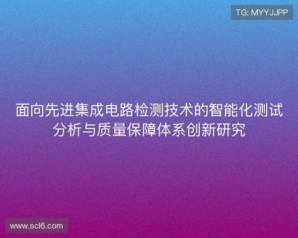 面向先进集成电路检测技术的智能化测试分析与质量保障体系创新研究